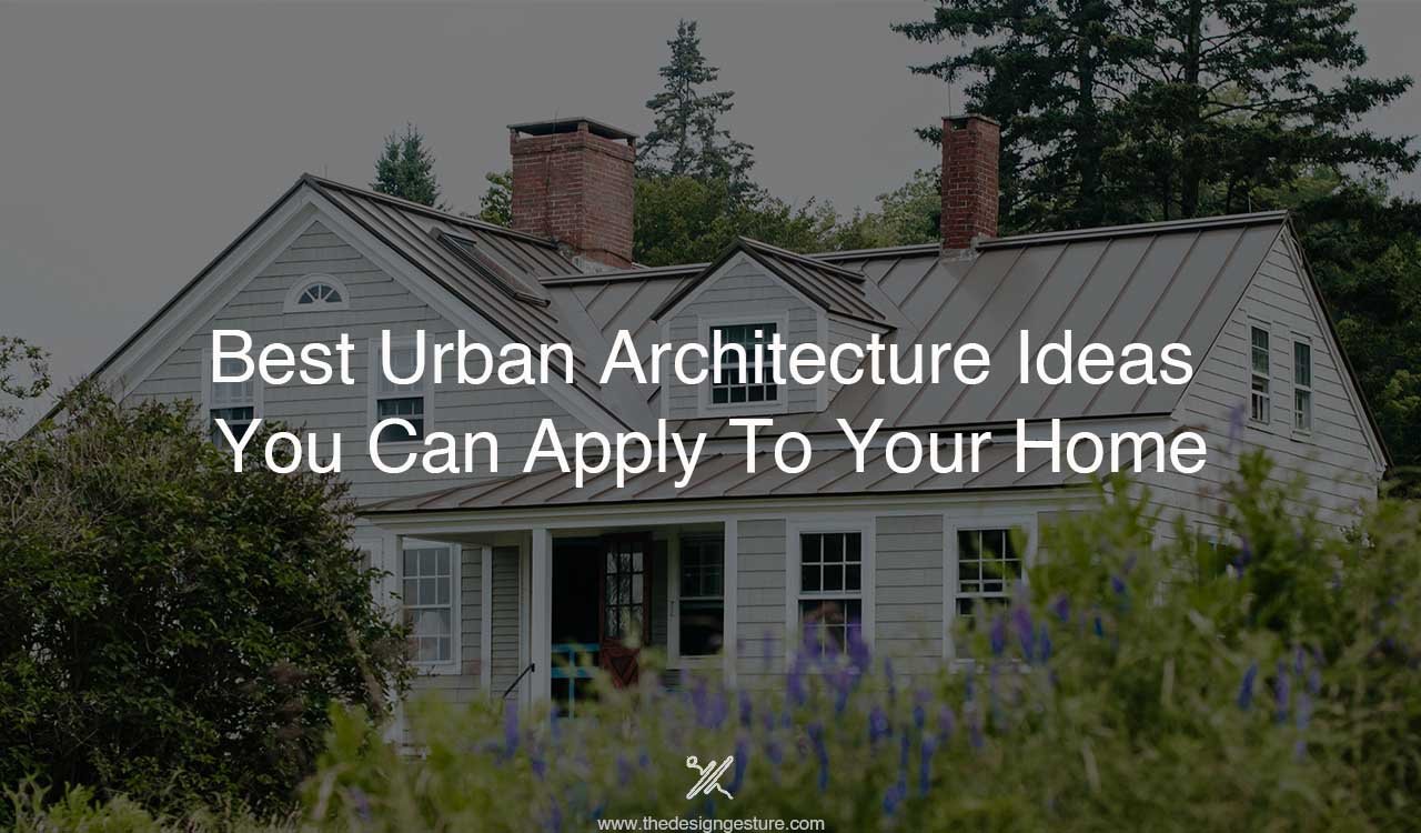 Best Urban Architecture Ideas You Can Apply To Your Home