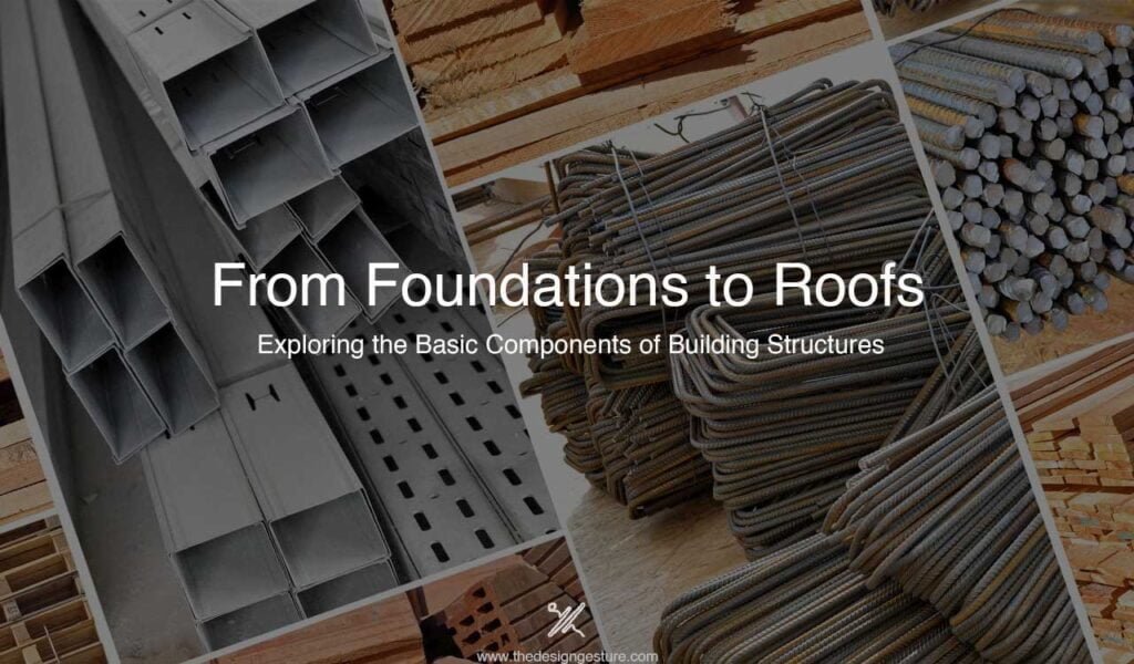 From Foundations to Roofs: Exploring the Basic Components of Building Structures From Foundations to Roofs