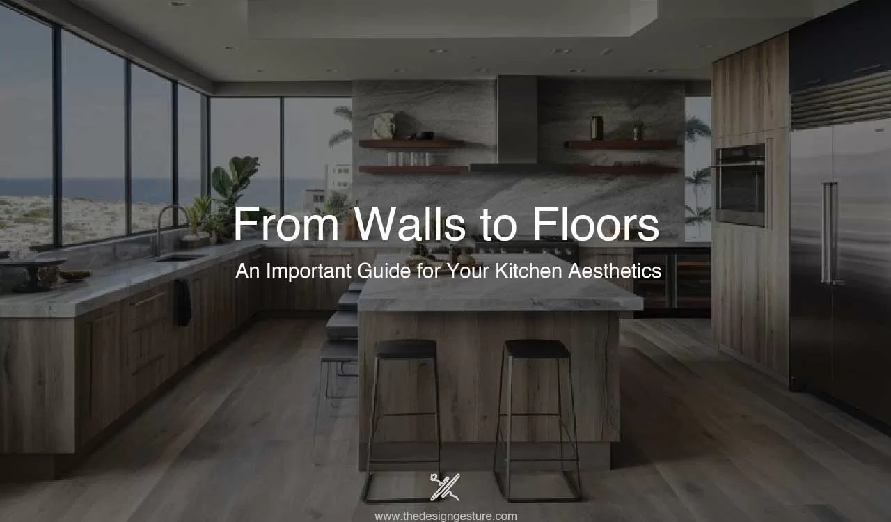 From Walls to Floors: An Important Guide for Your Kitchen Aesthetics