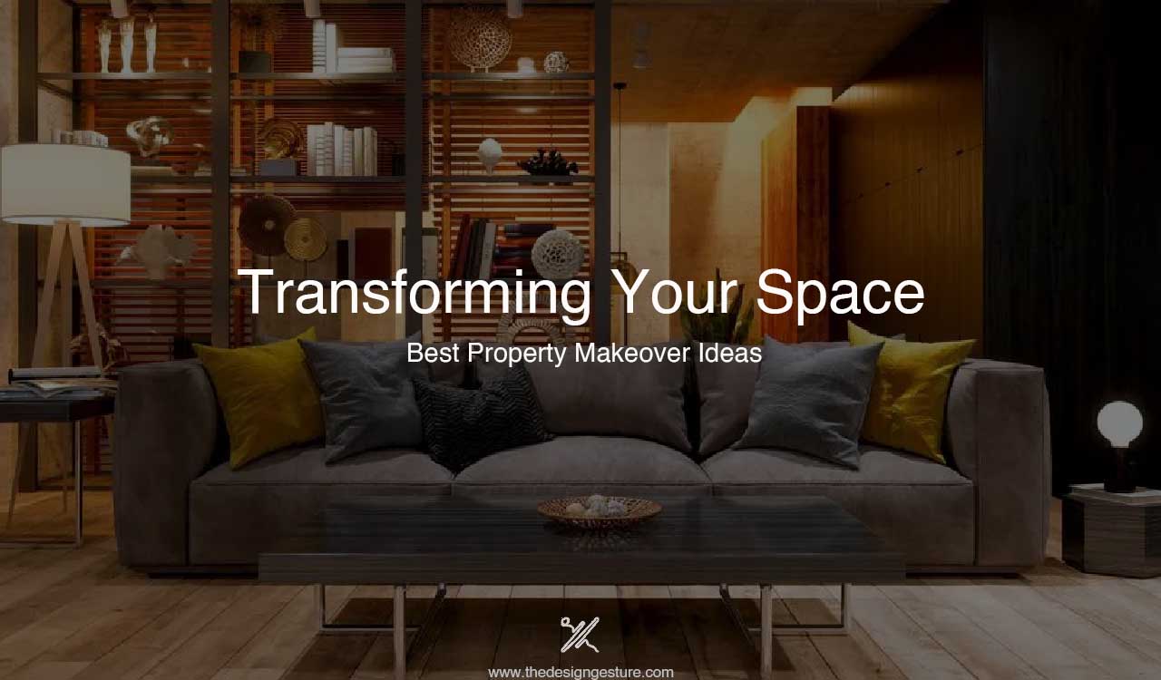 Transforming Your Space: Best Property Makeover Ideas | The Design Gesture