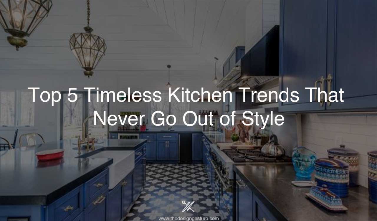 Top 5 Timeless Kitchen Trends That Never Go Out of Style